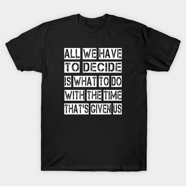 All We Have to Decide is what to do with the time that's given us T-Shirt by ArtfulDesign